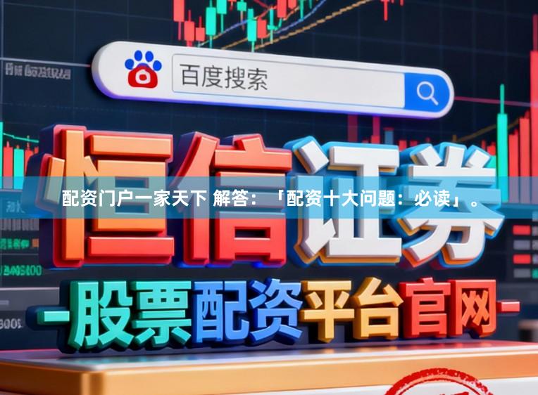 配资门户一家天下 解答：「配资十大问题：必读」。