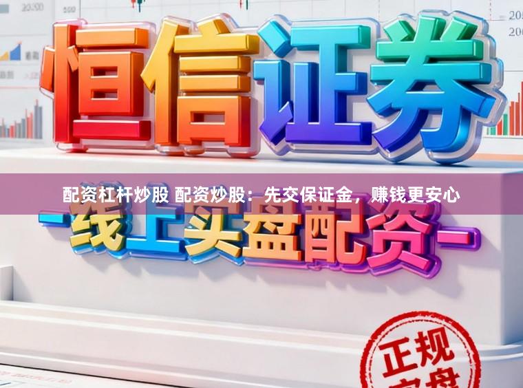 配资杠杆炒股 配资炒股：先交保证金，赚钱更安心