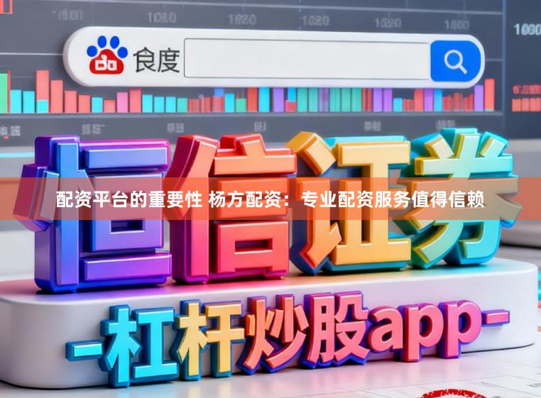 配资平台的重要性 杨方配资：专业配资服务值得信赖