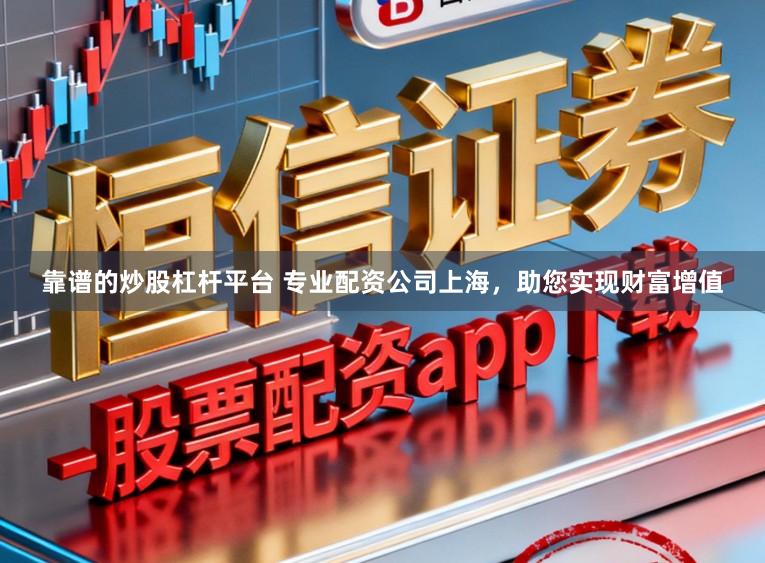 靠谱的炒股杠杆平台 专业配资公司上海，助您实现财富增值