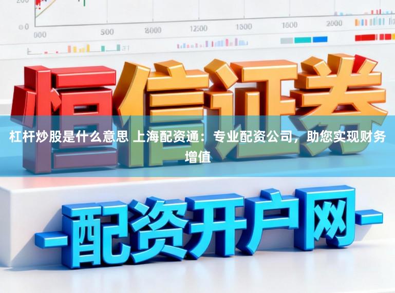 杠杆炒股是什么意思 上海配资通：专业配资公司，助您实现财务增值