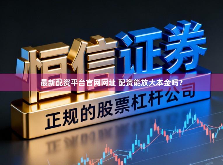 最新配资平台官网网址 配资能放大本金吗？