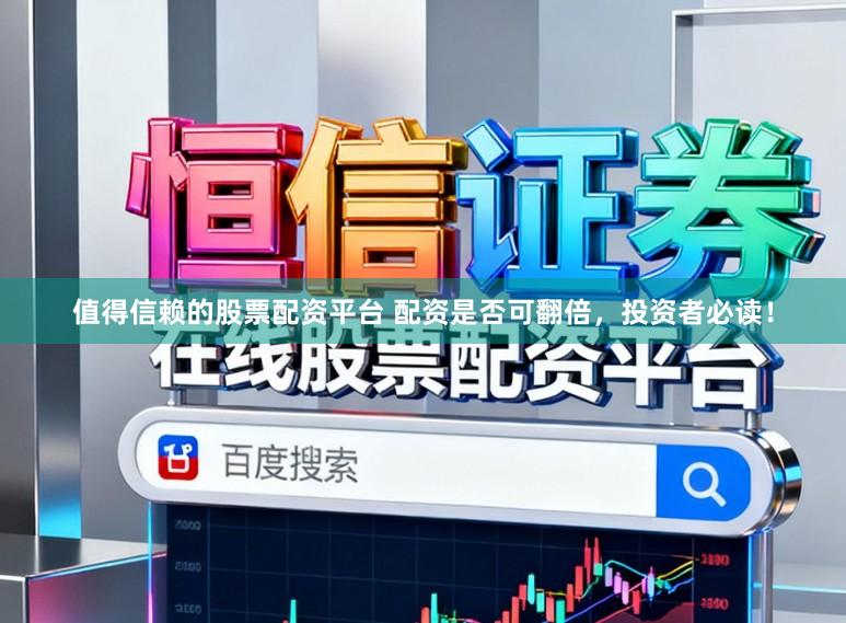 值得信赖的股票配资平台 配资是否可翻倍，投资者必读！