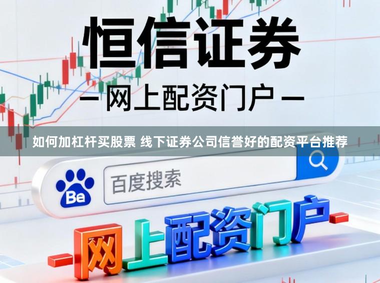 如何加杠杆买股票 线下证券公司信誉好的配资平台推荐