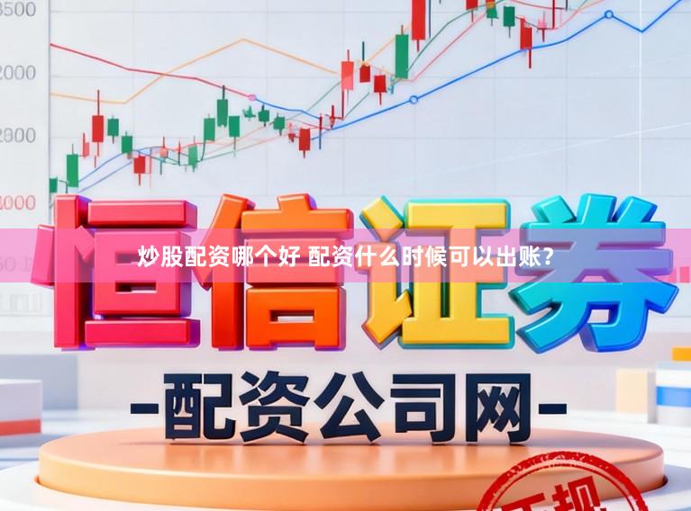 炒股配资哪个好 配资什么时候可以出账？