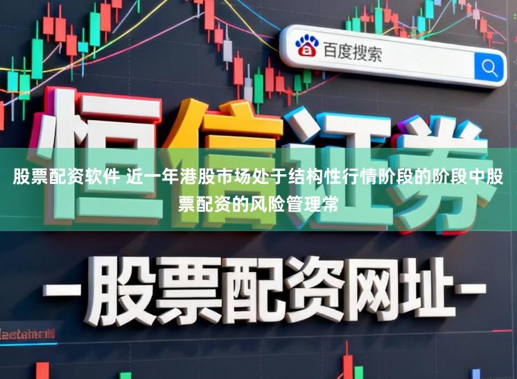 股票配资软件 近一年港股市场处于结构性行情阶段的阶段中股票配资的风险管理常