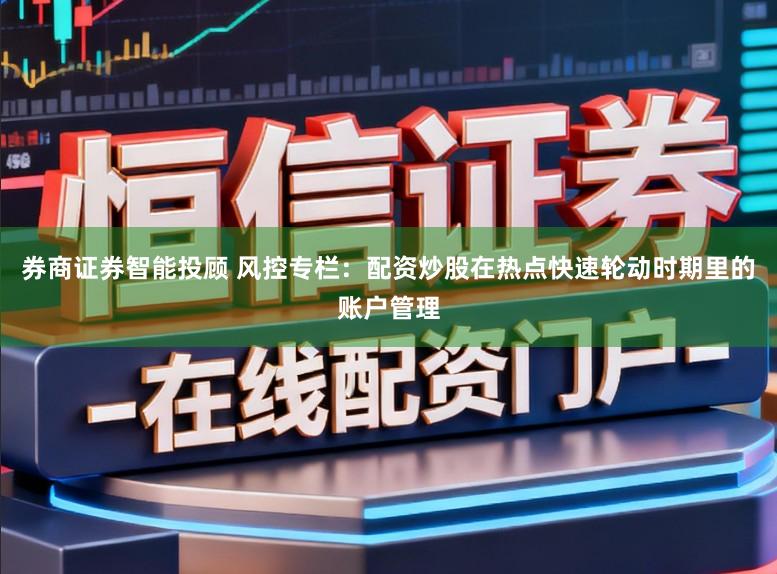 券商证券智能投顾 风控专栏：配资炒股在热点快速轮动时期里的账户管理