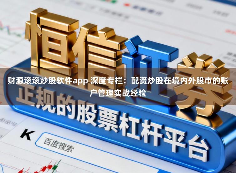 财源滚滚炒股软件app 深度专栏：配资炒股在境内外股市的账户管理实战经验