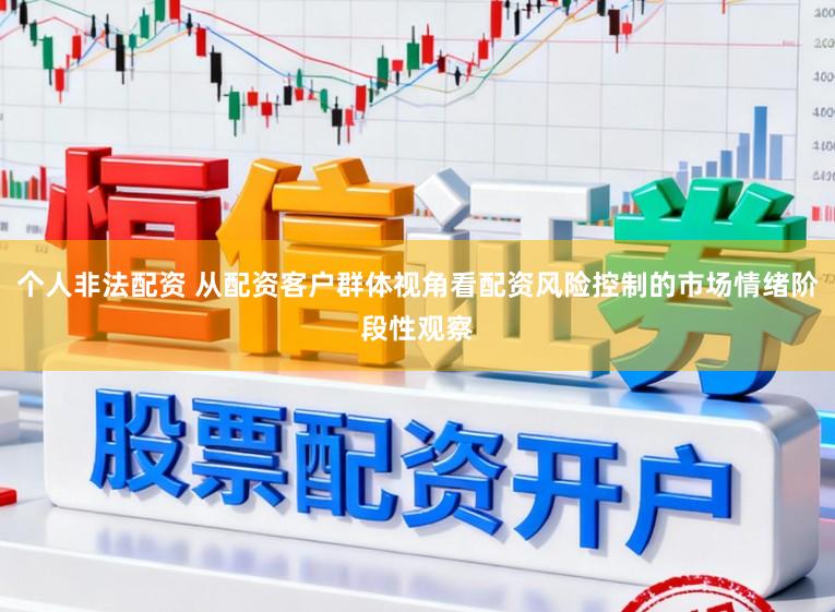 个人非法配资 从配资客户群体视角看配资风险控制的市场情绪阶段性观察