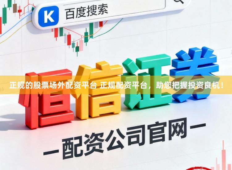 正规的股票场外配资平台 正规配资平台，助您把握投资良机！