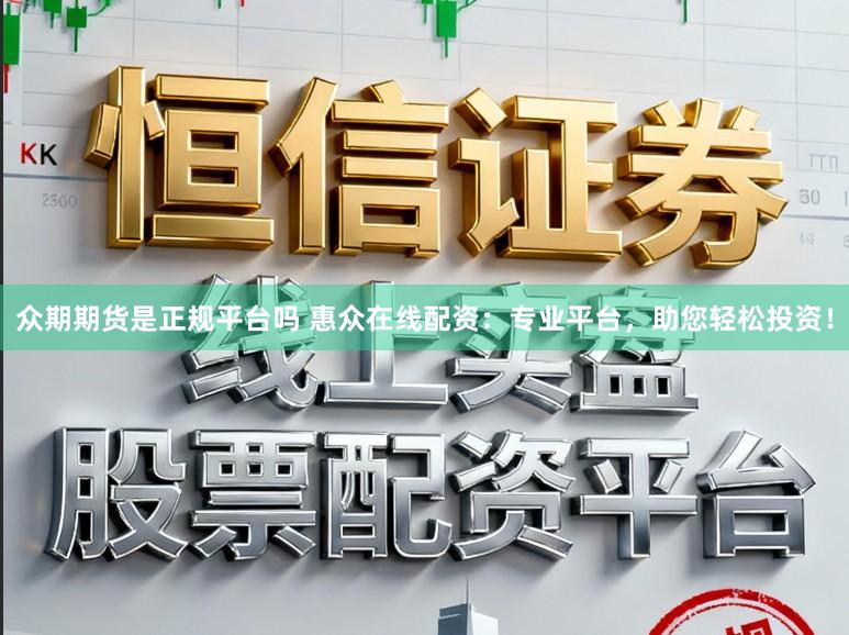 众期期货是正规平台吗 惠众在线配资：专业平台，助您轻松投资！