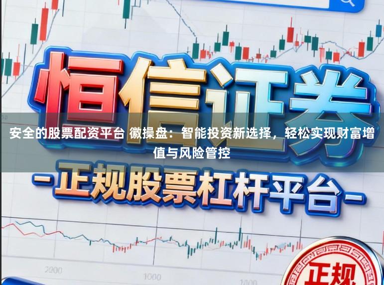 安全的股票配资平台 徽操盘：智能投资新选择，轻松实现财富增值与风险管控