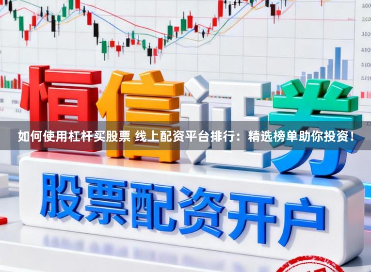如何使用杠杆买股票 线上配资平台排行：精选榜单助你投资！