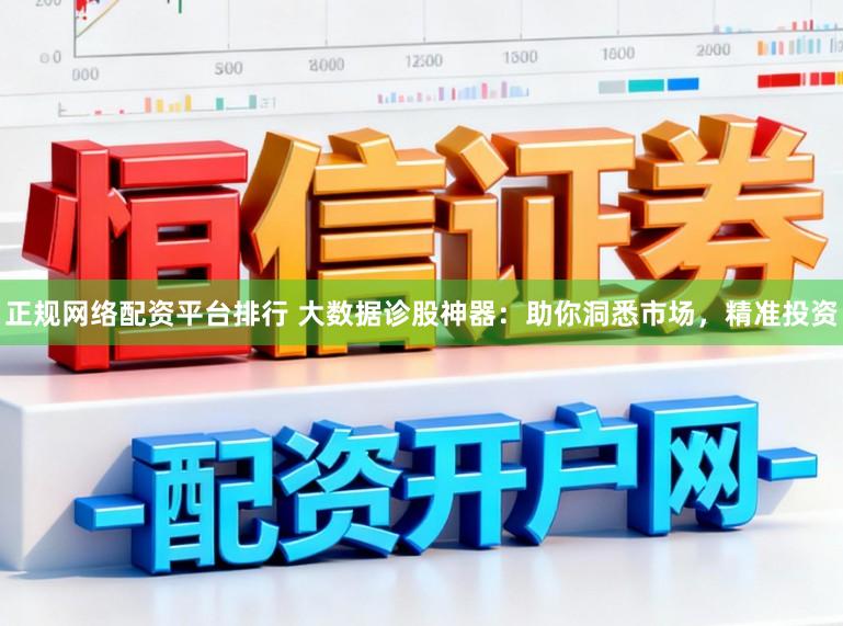正规网络配资平台排行 大数据诊股神器：助你洞悉市场，精准投资