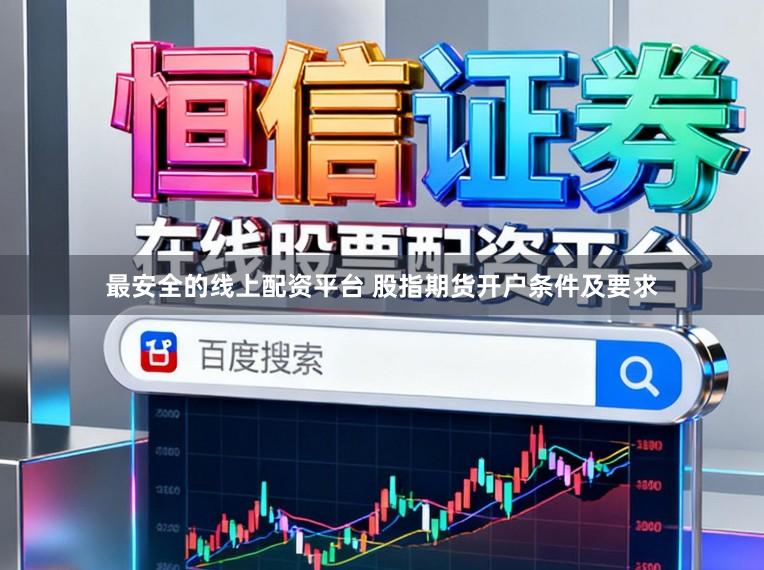 最安全的线上配资平台 股指期货开户条件及要求