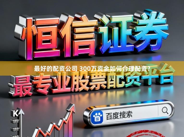 最好的配资公司 300万资金如何合理配资？