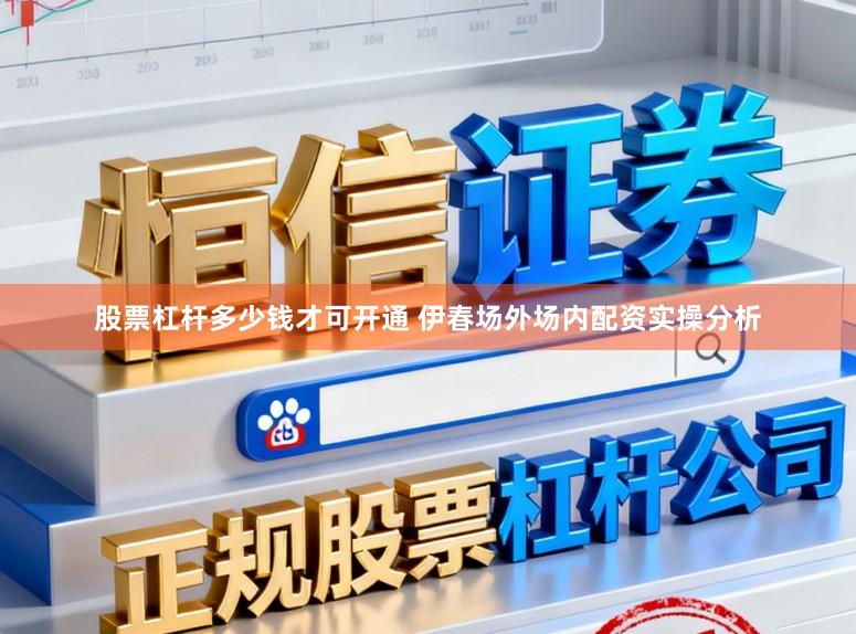 股票杠杆多少钱才可开通 伊春场外场内配资实操分析