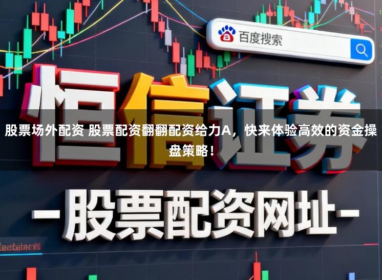 股票场外配资 股票配资翻翻配资给力A,快来体验高效的资金操盘策略!