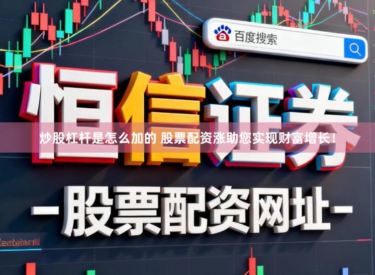 炒股杠杆是怎么加的 股票配资涨助您实现财富增长！