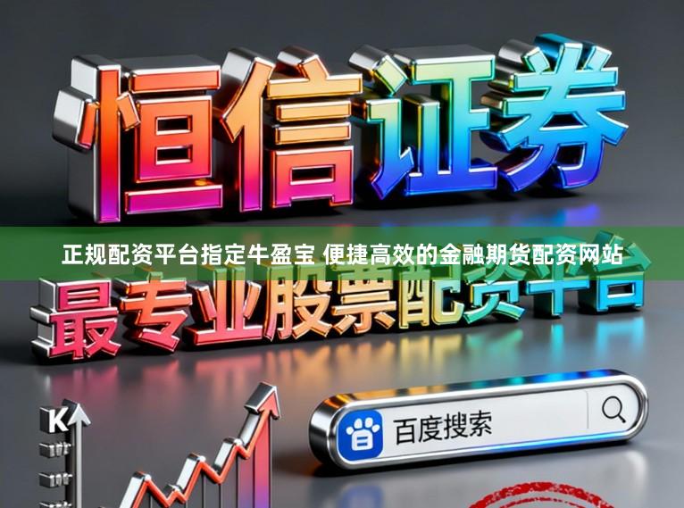 正规配资平台指定牛盈宝 便捷高效的金融期货配资网站