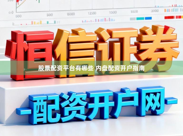 股票配资平台有哪些 内盘配资开户指南