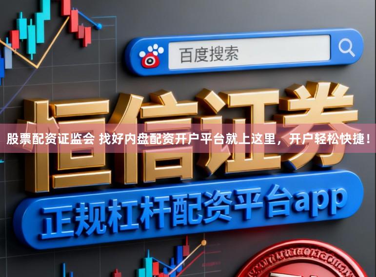 股票配资证监会 找好内盘配资开户平台就上这里，开户轻松快捷！