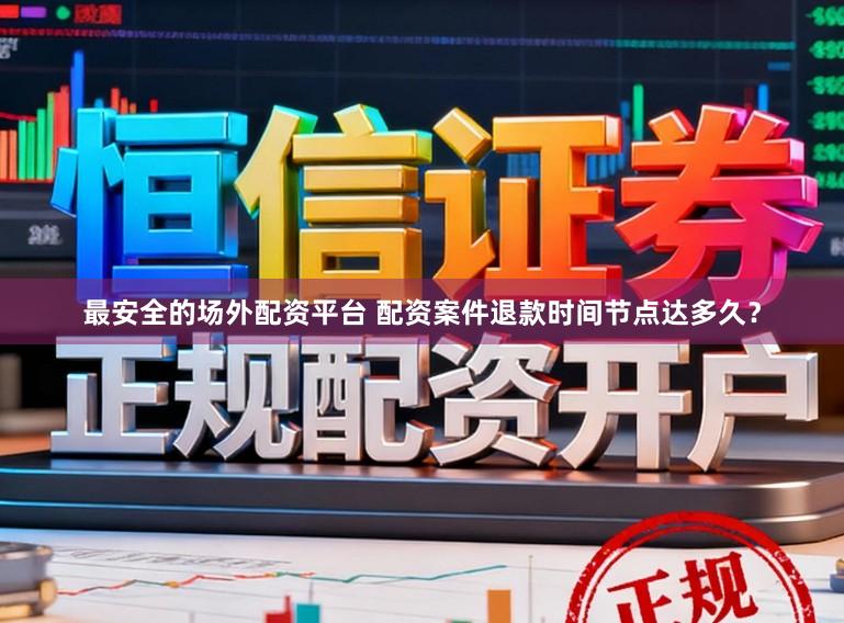 最安全的场外配资平台 配资案件退款时间节点达多久?