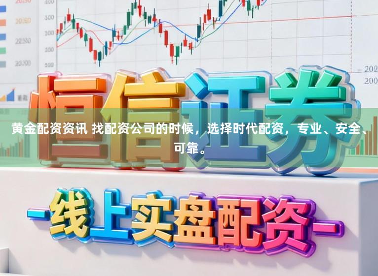 黄金配资资讯 找配资公司的时候，选择时代配资，专业、安全、可靠。