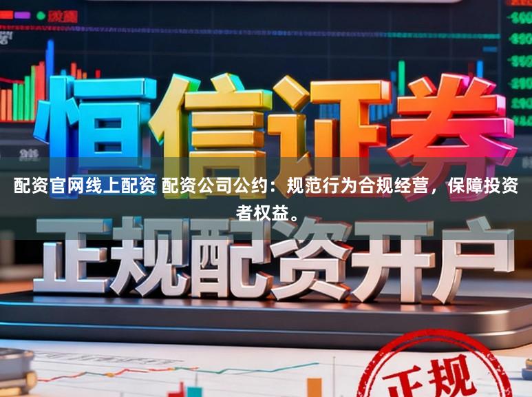 配资官网线上配资 配资公司公约：规范行为合规经营，保障投资者权益。