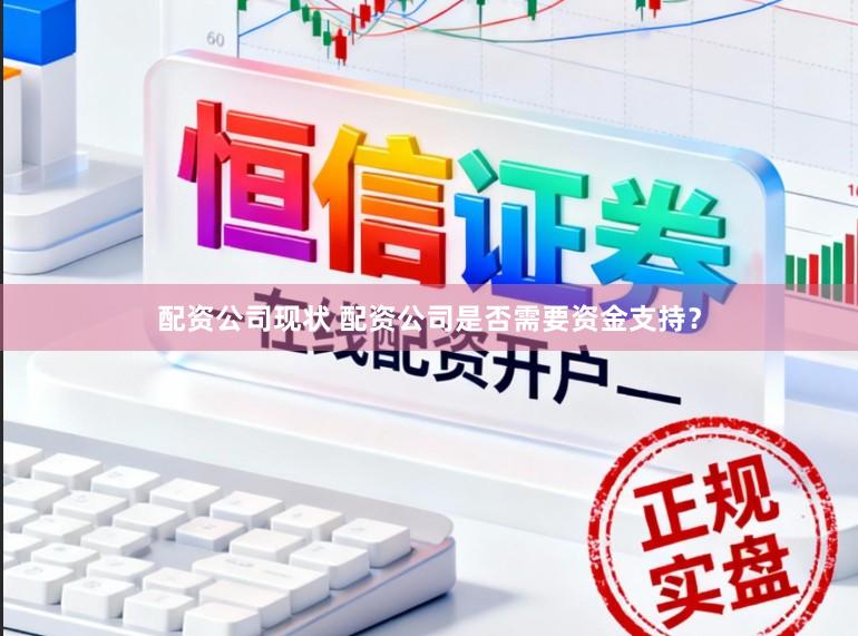 配资公司现状 配资公司是否需要资金支持？