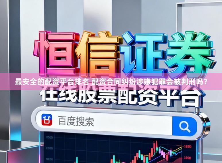 最安全的配资平台排名 配资合同纠纷涉嫌犯罪会被判刑吗？