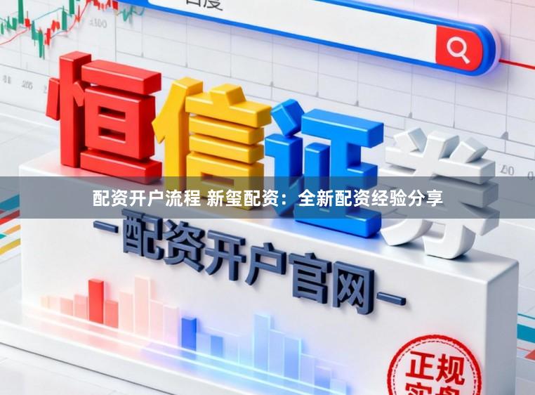 配资开户流程 新玺配资：全新配资经验分享