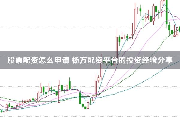 股票配资怎么申请 杨方配资平台的投资经验分享