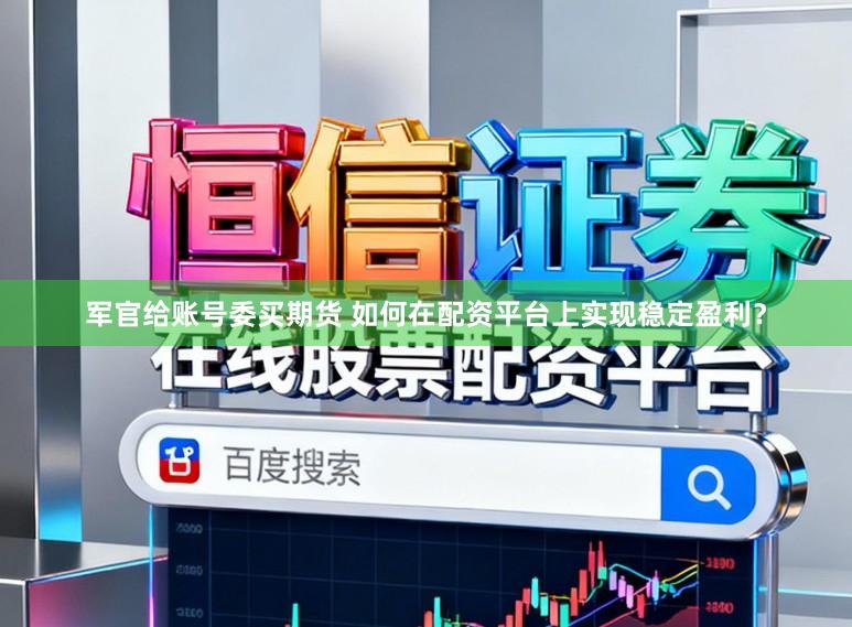 军官给账号委买期货 如何在配资平台上实现稳定盈利？