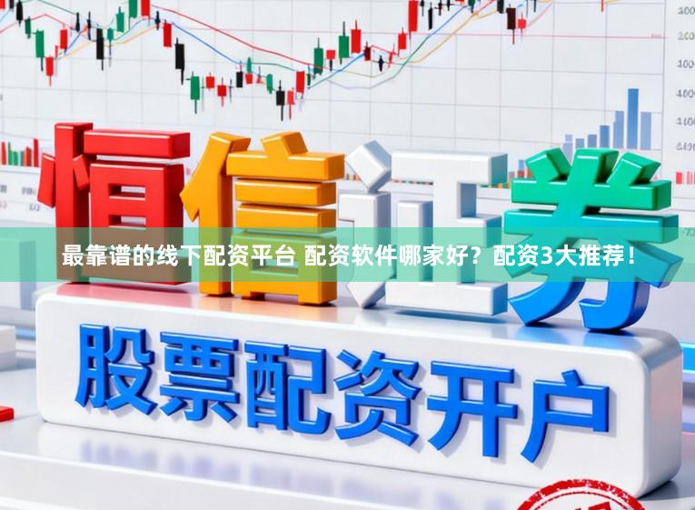 最靠谱的线下配资平台 配资软件哪家好？配资3大推荐！