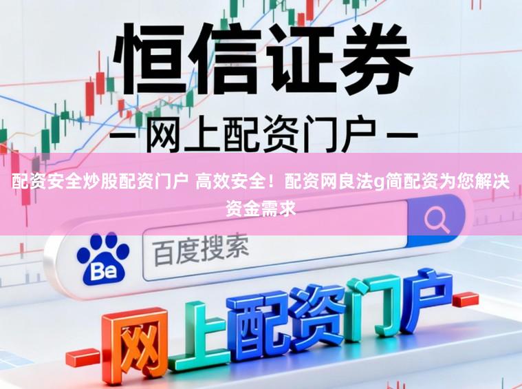 配资安全炒股配资门户 高效安全！配资网良法g简配资为您解决资金需求