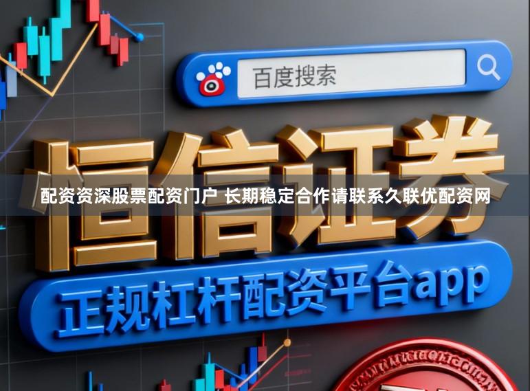配资资深股票配资门户 长期稳定合作请联系久联优配资网