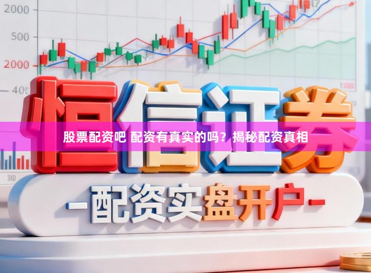 股票配资吧 配资有真实的吗？揭秘配资真相
