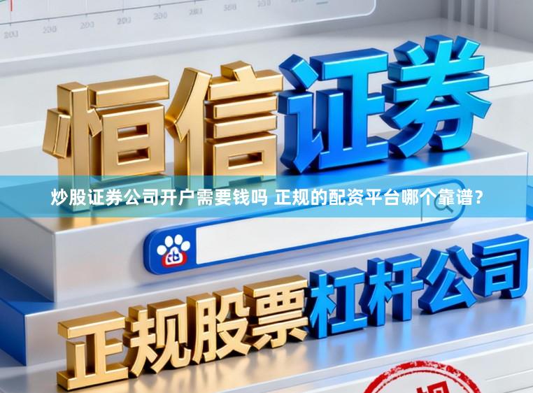 炒股证券公司开户需要钱吗 正规的配资平台哪个靠谱？