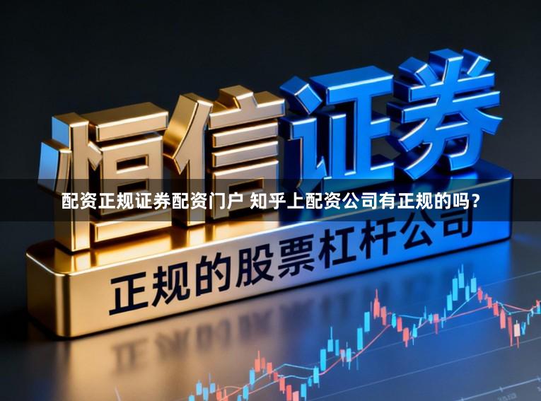 配资正规证券配资门户 知乎上配资公司有正规的吗?