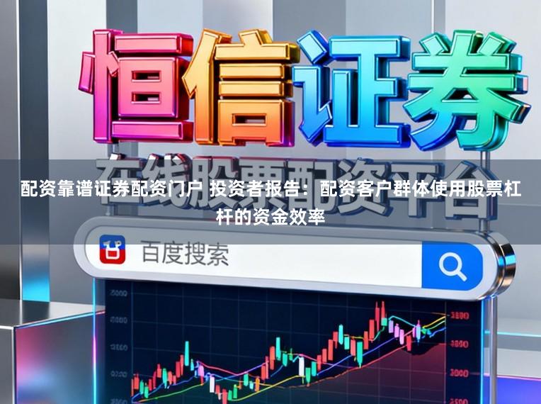 配资靠谱证券配资门户 投资者报告：配资客户群体使用股票杠杆的资金效率