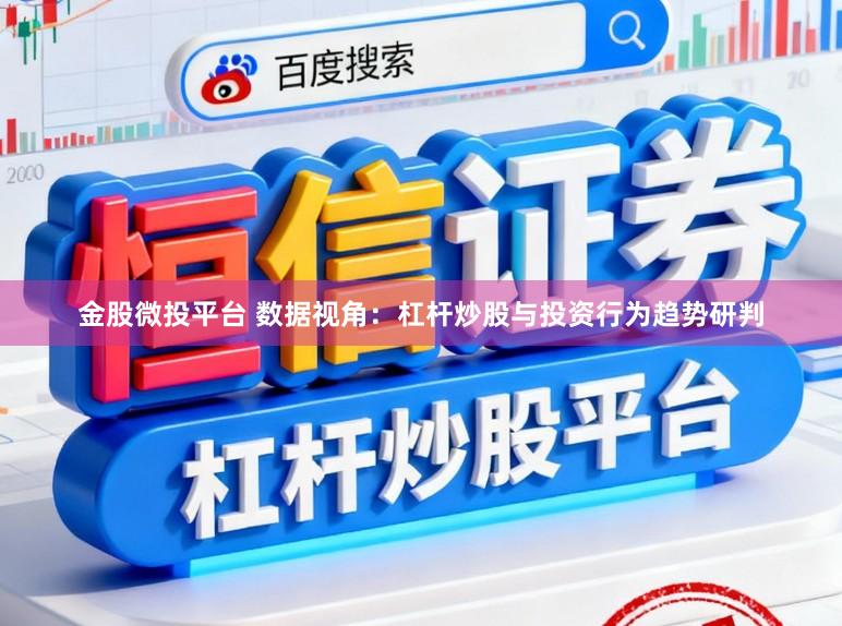 金股微投平台 数据视角：杠杆炒股与投资行为趋势研判