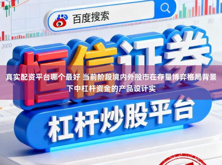 真实配资平台哪个最好 当前阶段境内外股市在存量博弈格局背景下中杠杆资金的产品设计实