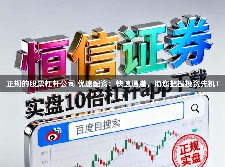 正规的股票杠杆公司 优速配资：快速通道，助您把握投资先机！