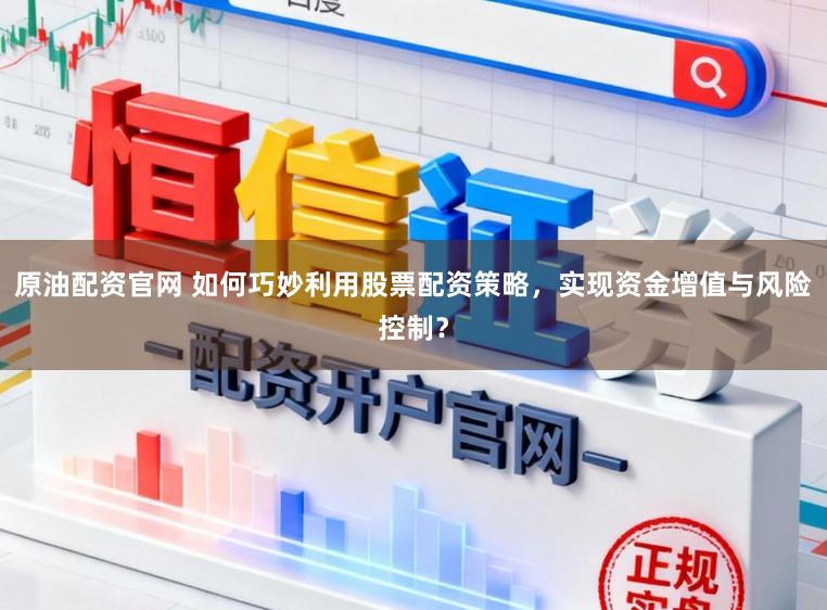 原油配资官网 如何巧妙利用股票配资策略，实现资金增值与风险控制？