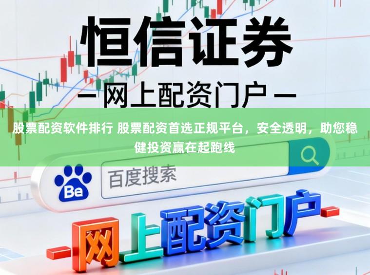 股票配资软件排行 股票配资首选正规平台，安全透明，助您稳健投资赢在起跑线