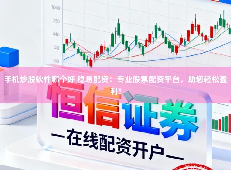 手机炒股软件哪个好 稳易配资：专业股票配资平台，助您轻松盈利！