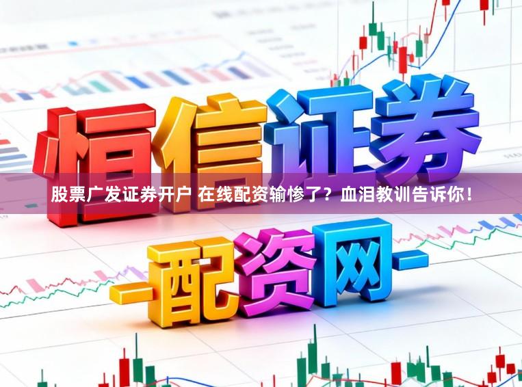 股票广发证券开户 在线配资输惨了？血泪教训告诉你！